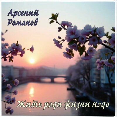 Арсений Романов - Жить ради жизни надо