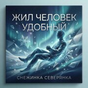 Снежинка Северянка - Жил человек удобный