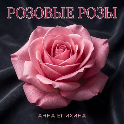 Анна Епихина - Розовые розы
