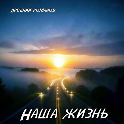 Арсений Романов - Наша жизнь