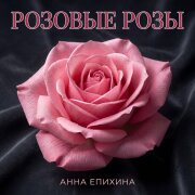 Анна Епихина - Розовые розы