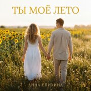 Анна Епихина - Ты моё лето