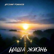 Арсений Романов - Наша жизнь