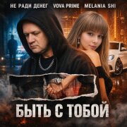 Не Ради Денег, Vova Prime, MELANIA SHI - БЫТЬ С ТОБОЙ
