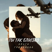 Ольга Грибанова - ТЫ ТАК БЛИЗКО