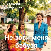 Алексей Фартушнов - Не зови меня бабуся