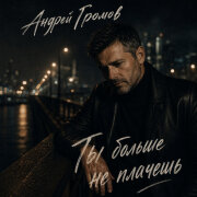 Андрей Громов - Ты больше не плачешь