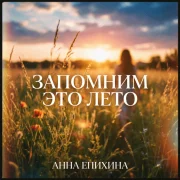 Анна Епихина - Запомним это лето