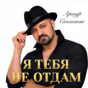 Артур Степанян - Я тебя не отдам