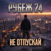 РУБЕЖ 24 - Не отпускай