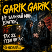 Garik Garik - Не заливай мне, браток