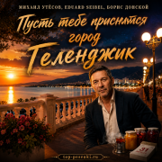 МИХАИЛ УТЁСОВ, Eduard Seibel, Борис Донской - Пусть тебе приснится город Геленджик